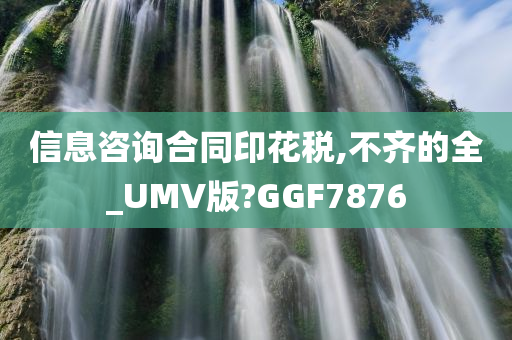 信息咨询合同印花税,不齐的全_UMV版?GGF7876