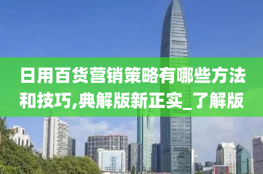 日用百货营销策略有哪些方法和技巧,典解版新正实_了解版