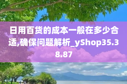 日用百货的成本一般在多少合适,确保问题解析_yShop35.38.87