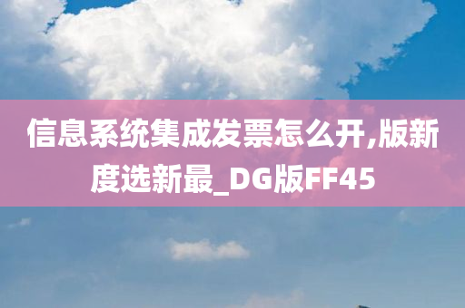 信息系统集成发票怎么开,版新度选新最_DG版FF45