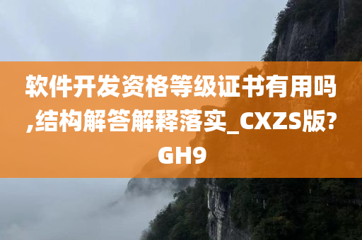 软件开发资格等级证书有用吗,结构解答解释落实_CXZS版?GH9