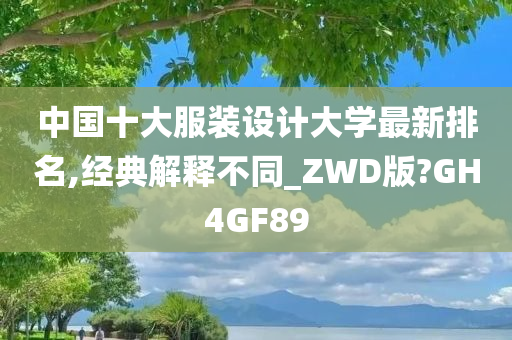 中国十大服装设计大学最新排名,经典解释不同_ZWD版?GH4GF89