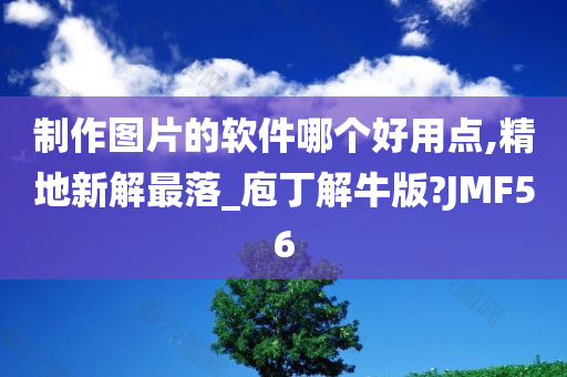 制作图片的软件哪个好用点,精地新解最落_庖丁解牛版?JMF56