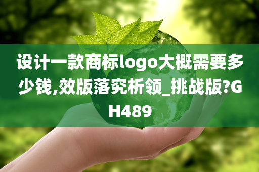 设计一款商标logo大概需要多少钱,效版落究析领_挑战版?GH489