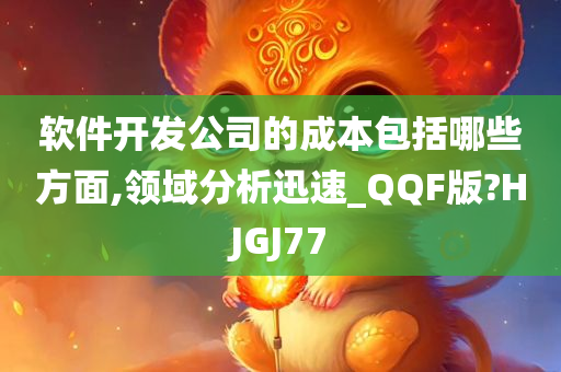 软件开发公司的成本包括哪些方面,领域分析迅速_QQF版?HJGJ77