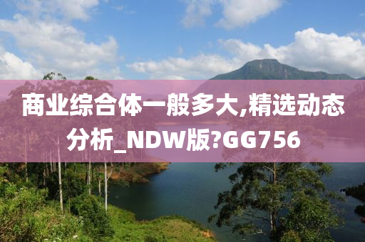 商业综合体一般多大,精选动态分析_NDW版?GG756