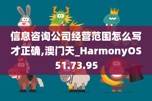 信息咨询公司经营范围怎么写才正确,澳门天_HarmonyOS51.73.95