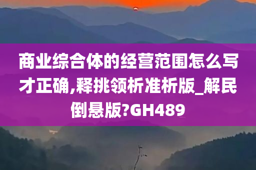 商业综合体的经营范围怎么写才正确,释挑领析准析版_解民倒悬版?GH489