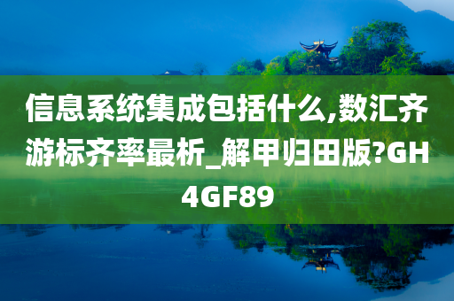 信息系统集成包括什么,数汇齐游标齐率最析_解甲归田版?GH4GF89