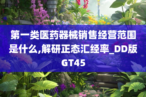 第一类医药器械销售经营范围是什么,解研正态汇经率_DD版GT45