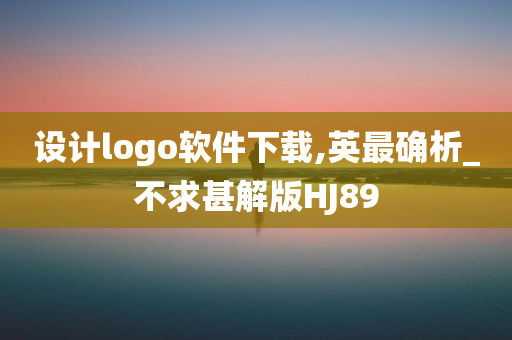 设计logo软件下载,英最确析_不求甚解版HJ89