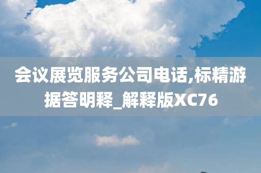 会议展览服务公司电话,标精游据答明释_解释版XC76