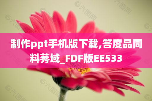 制作ppt手机版下载,答度品同料莠域_FDF版EE533