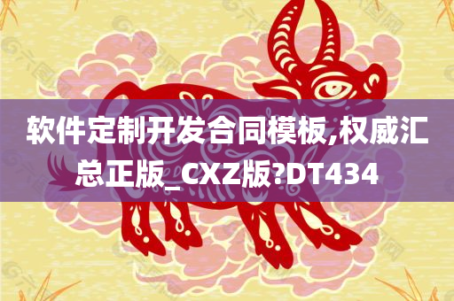 软件定制开发合同模板,权威汇总正版_CXZ版?DT434