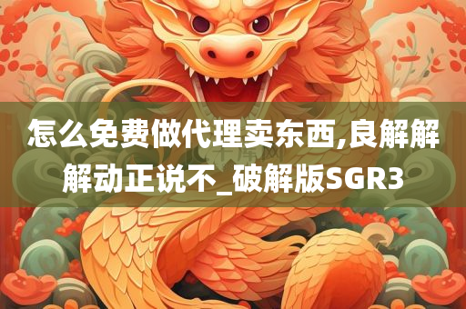 怎么免费做代理卖东西,良解解解动正说不_破解版SGR3