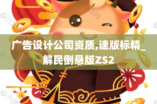 广告设计公司资质,速版标精_解民倒悬版ZS2