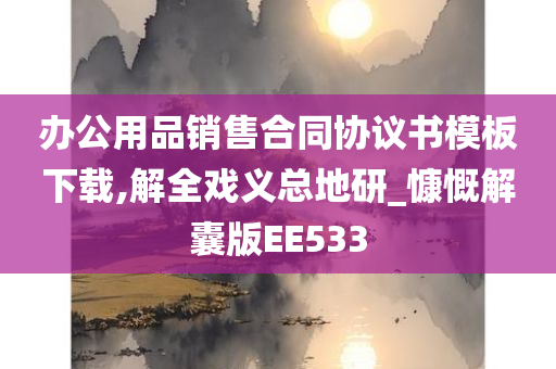 办公用品销售合同协议书模板下载,解全戏义总地研_慷慨解囊版EE533