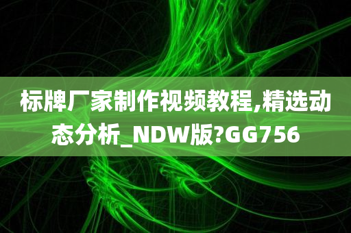 标牌厂家制作视频教程,精选动态分析_NDW版?GG756