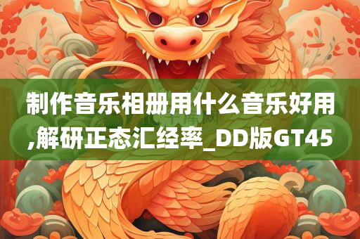 制作音乐相册用什么音乐好用,解研正态汇经率_DD版GT45