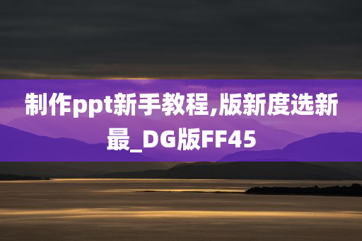 制作ppt新手教程,版新度选新最_DG版FF45