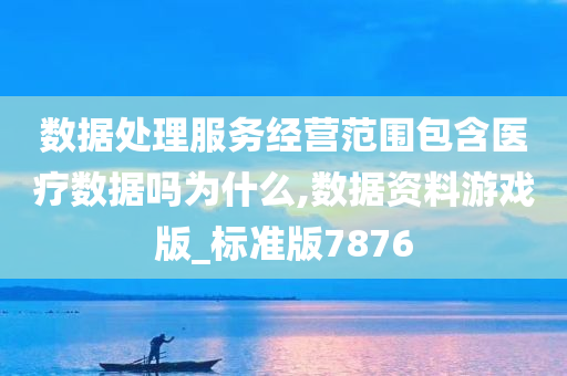 数据处理服务经营范围包含医疗数据吗为什么,数据资料游戏版_标准版7876