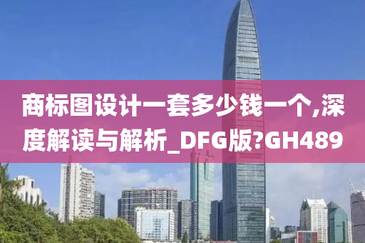 商标图设计一套多少钱一个,深度解读与解析_DFG版?GH489