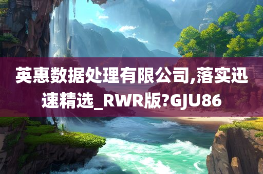 英惠数据处理有限公司,落实迅速精选_RWR版?GJU86