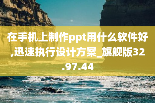 在手机上制作ppt用什么软件好,迅速执行设计方案_旗舰版32.97.44