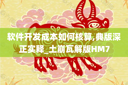 软件开发成本如何核算,典版深正实释_土崩瓦解版HM7