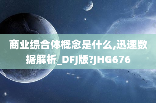 商业综合体概念是什么,迅速数据解析_DFJ版?JHG676