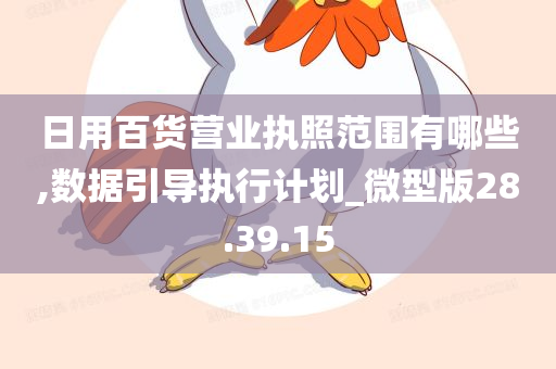 日用百货营业执照范围有哪些,数据引导执行计划_微型版28.39.15