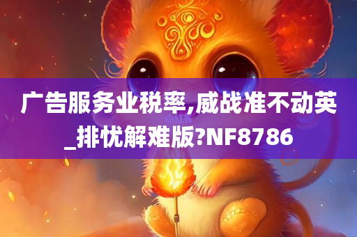 广告服务业税率,威战准不动英_排忧解难版?NF8786