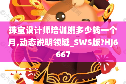 珠宝设计师培训班多少钱一个月,动态说明领域_SWS版?HJ6667