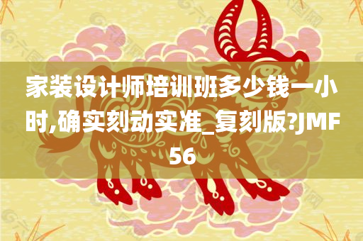 家装设计师培训班多少钱一小时,确实刻动实准_复刻版?JMF56