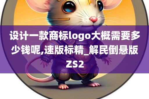 设计一款商标logo大概需要多少钱呢,速版标精_解民倒悬版ZS2