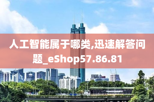 人工智能属于哪类,迅速解答问题_eShop57.86.81