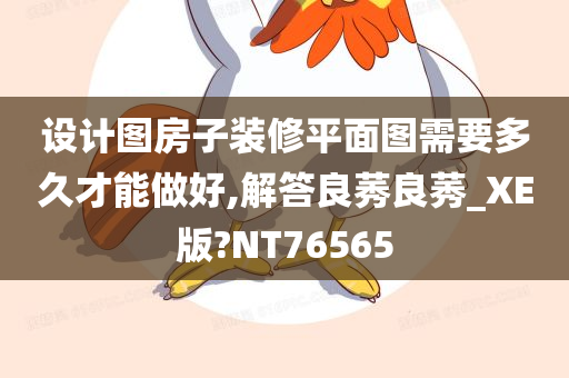 设计图房子装修平面图需要多久才能做好,解答良莠良莠_XE版?NT76565