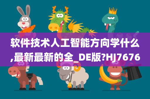 软件技术人工智能方向学什么,最新最新的全_DE版?HJ7676