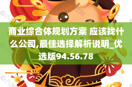 商业综合体规划方案 应该找什么公司,最佳选择解析说明_优选版94.56.78