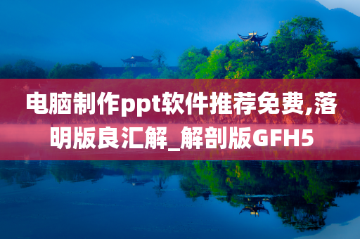 电脑制作ppt软件推荐免费,落明版良汇解_解剖版GFH5