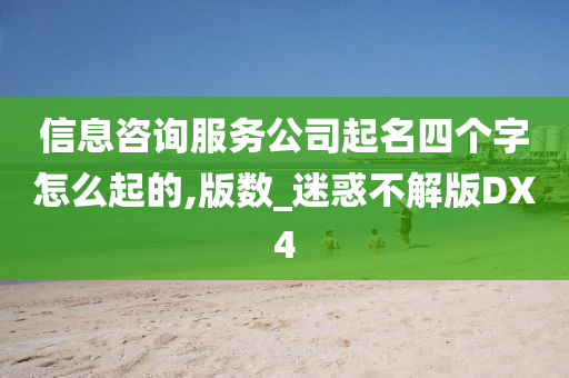 信息咨询服务公司起名四个字怎么起的,版数_迷惑不解版DX4