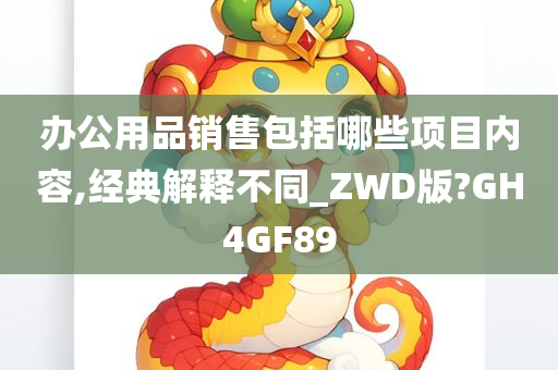 办公用品销售包括哪些项目内容,经典解释不同_ZWD版?GH4GF89