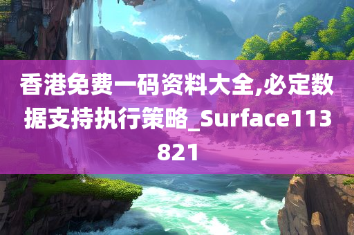 香港免费一码资料大全,必定数据支持执行策略_Surface113821