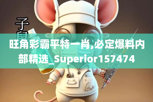 旺角彩霸平特一肖,必定爆料内部精选_Superior157474