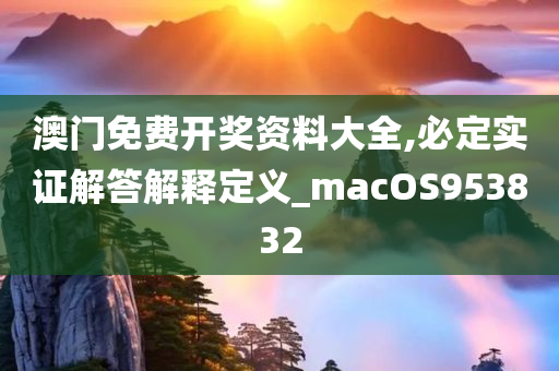 澳门免费开奖资料大全,必定实证解答解释定义_macOS953832