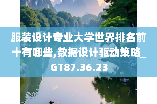 服装设计专业大学世界排名前十有哪些,数据设计驱动策略_GT87.36.23