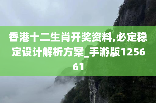 香港十二生肖开奖资料,必定稳定设计解析方案_手游版125661