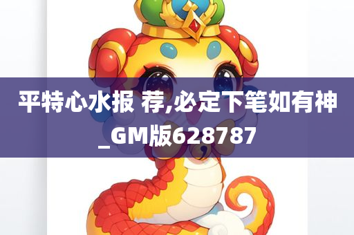 平特心水报 荐,必定下笔如有神_GM版628787