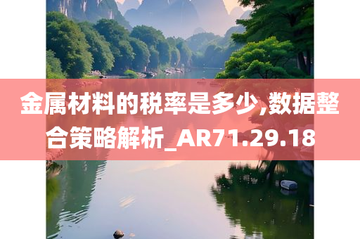 金属材料的税率是多少,数据整合策略解析_AR71.29.18