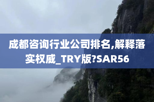 成都咨询行业公司排名,解释落实权威_TRY版?SAR56